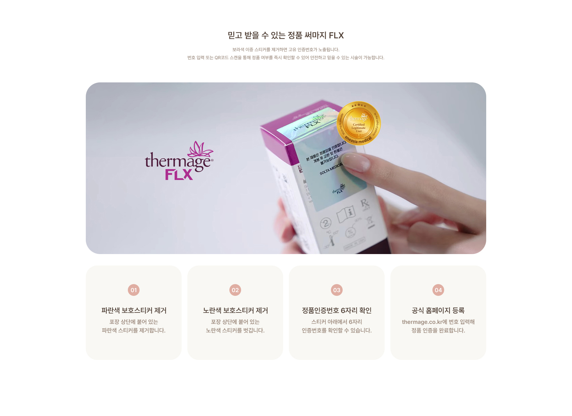 [믿고 받을 수 있는 정품 써마지 ] 보라색 이중 스티커를 제거하면 고유 인증번호가 노출됩니다. 번호 입력 또는 QR코드 스캔을 통해 정품 여부를 즉시 확인할 수 있어 안전하고 믿을 수 있는 시술이 가능합니다.